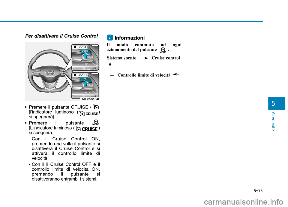 Hyundai Ioniq Hybrid 2017  Manuale del proprietario (in Italian) 5-75
Al volante
5
Per disattivare il Cruise Control
 Premere il pulsante CRUISE / [lindicatore luminoso ( ) si spegnerà].
 Premere il pulsante  [Lindicatore luminoso ( )si spegnerà.]. 
- Con il Cr
