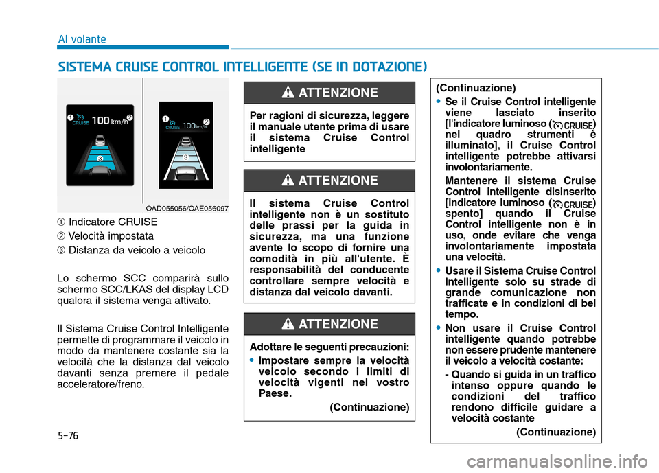 Hyundai Ioniq Hybrid 2017 Manuale del proprietario (in Italian) 5-76
Al volante
➀Indicatore CRUISE
➁ Velocità impostata
➂ Distanza da veicolo a veicolo
Lo schermo SCC comparirà sullo
schermo SCC/LKAS del display LCD
qualora il sistema venga attivato.
Il Hyundai Ioniq Hybrid 2017 Manuale del proprietario (in Italian) 5-76
Al volante
➀Indicatore CRUISE
➁ Velocità impostata
➂ Distanza da veicolo a veicolo
Lo schermo SCC comparirà sullo
schermo SCC/LKAS del display LCD
qualora il sistema venga attivato.
Il