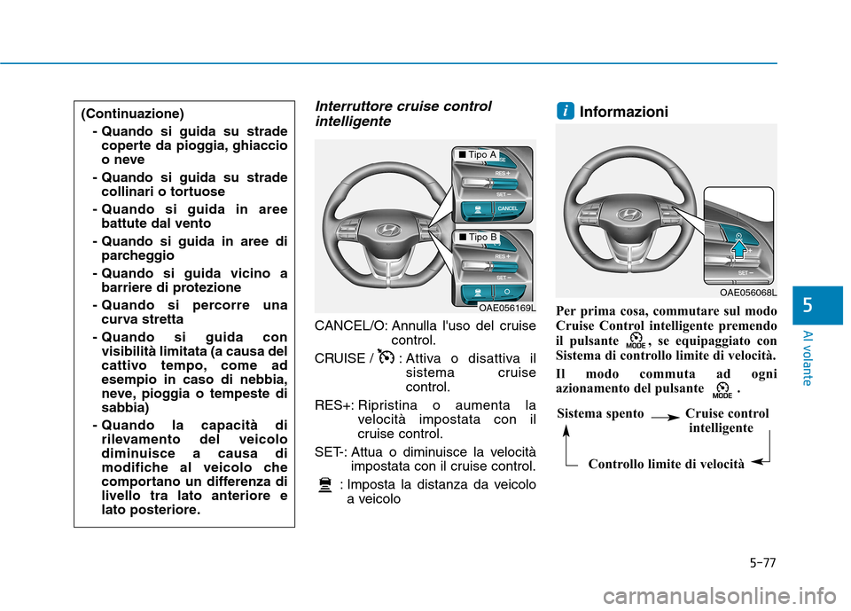 Hyundai Ioniq Hybrid 2017 Manuale del proprietario (in Italian) 5-77
Al volante
5
Interruttore cruise controlintelligente
CANCEL/O: Annulla luso del cruise control.
CRUISE / : A ttiva o disattiva il
sistema cruise control.
RES+: Ripristina o aumenta la
velocità Hyundai Ioniq Hybrid 2017 Manuale del proprietario (in Italian) 5-77
Al volante
5
Interruttore cruise controlintelligente
CANCEL/O: Annulla luso del cruise control.
CRUISE / : A ttiva o disattiva il
sistema cruise control.
RES+: Ripristina o aumenta la
velocità