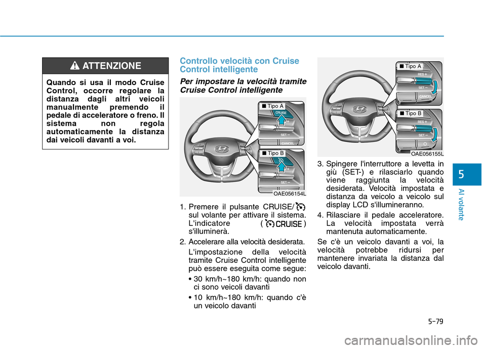 Hyundai Ioniq Hybrid 2017 Manuale del proprietario (in Italian) 5-79
Al volante
5
Controllo velocità con Cruise
Control intelligente
Per impostare la velocità tramiteCruise Control intelligente
1. Premere il pulsante CRUISE/ sul volante per attivare il sistema Hyundai Ioniq Hybrid 2017 Manuale del proprietario (in Italian) 5-79
Al volante
5
Controllo velocità con Cruise
Control intelligente
Per impostare la velocità tramiteCruise Control intelligente
1. Premere il pulsante CRUISE/ sul volante per attivare il sistema
