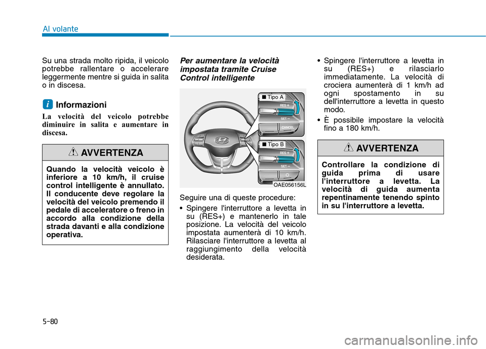 Hyundai Ioniq Hybrid 2017 Manuale del proprietario (in Italian) 5-80
Al volante
Su una strada molto ripida, il veicolo
potrebbe rallentare o accelerare
leggermente mentre si guida in salitao in discesa.Informazioni
La velocità del veicolo potrebbe
diminuire in s Hyundai Ioniq Hybrid 2017 Manuale del proprietario (in Italian) 5-80
Al volante
Su una strada molto ripida, il veicolo
potrebbe rallentare o accelerare
leggermente mentre si guida in salitao in discesa.Informazioni
La velocità del veicolo potrebbe
diminuire in s