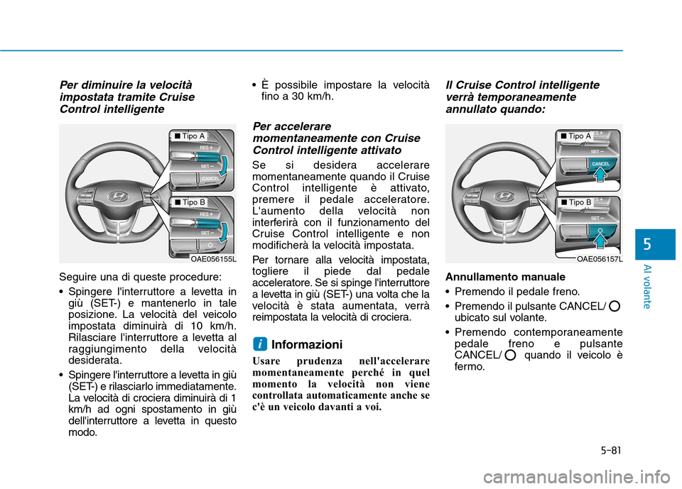 Hyundai Ioniq Hybrid 2017 Manuale del proprietario (in Italian) 5-81
Al volante
5
Per diminuire la velocitàimpostata tramite Cruise
Control intelligente
Seguire una di queste procedure:
Spingere linterruttore a levetta in giù (SET-) e mantenerlo in tale
posi Hyundai Ioniq Hybrid 2017 Manuale del proprietario (in Italian) 5-81
Al volante
5
Per diminuire la velocitàimpostata tramite Cruise
Control intelligente
Seguire una di queste procedure:
Spingere linterruttore a levetta in giù (SET-) e mantenerlo in tale
posi