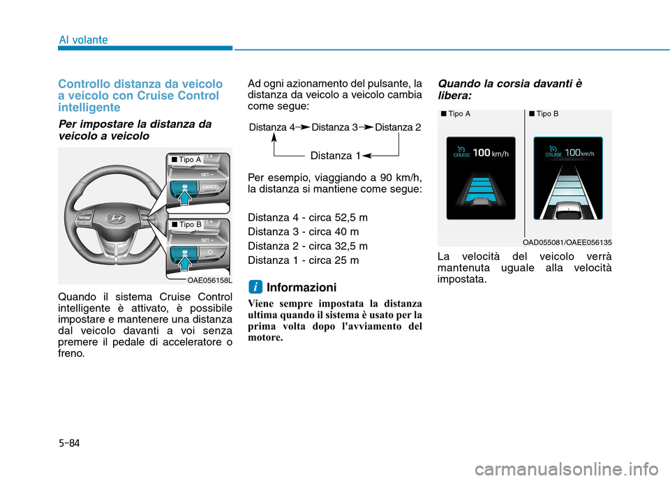 Hyundai Ioniq Hybrid 2017 Manuale del proprietario (in Italian) 5-84
Al volante
Controllo distanza da veicolo
a veicolo con Cruise Control
intelligente
Per impostare la distanza daveicolo a veicolo
Quando il sistema Cruise Control
intelligente è attivato, è p Hyundai Ioniq Hybrid 2017 Manuale del proprietario (in Italian) 5-84
Al volante
Controllo distanza da veicolo
a veicolo con Cruise Control
intelligente
Per impostare la distanza daveicolo a veicolo
Quando il sistema Cruise Control
intelligente è attivato, è p