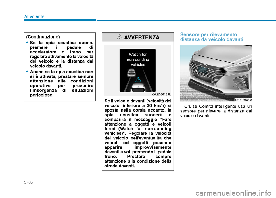 Hyundai Ioniq Hybrid 2017 Manuale del proprietario (in Italian) 5-86
Al volante
Sensore per rilevamento
distanza da veicolo davanti
Il Cruise Control intelligente usa un
sensore per rilevare la distanza dal
veicolo davanti.
OAE056028
Se il veicolo davanti (veloc Hyundai Ioniq Hybrid 2017 Manuale del proprietario (in Italian) 5-86
Al volante
Sensore per rilevamento
distanza da veicolo davanti
Il Cruise Control intelligente usa un
sensore per rilevare la distanza dal
veicolo davanti.
OAE056028
Se il veicolo davanti (veloc