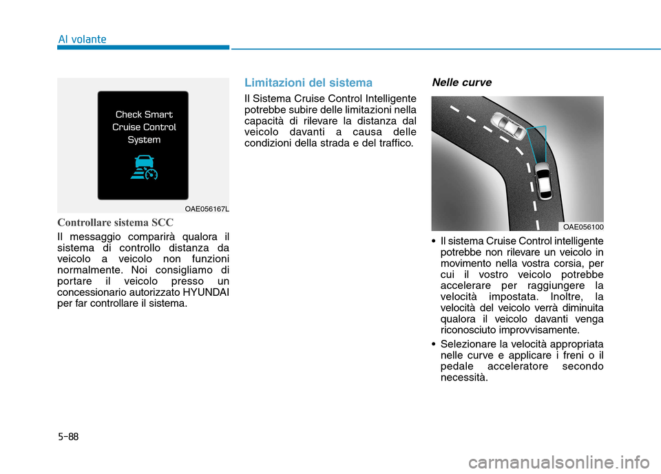 Hyundai Ioniq Hybrid 2017 Manuale del proprietario (in Italian) 5-88
Al volante
Controllare sistema SCC
Il messaggio comparirà qualora il sistema di controllo distanza da
veicolo a veicolo non funzioni
normalmente. Noi consigliamo di
portare il veicolo presso un
Hyundai Ioniq Hybrid 2017 Manuale del proprietario (in Italian) 5-88
Al volante
Controllare sistema SCC
Il messaggio comparirà qualora il sistema di controllo distanza da
veicolo a veicolo non funzioni
normalmente. Noi consigliamo di
portare il veicolo presso un