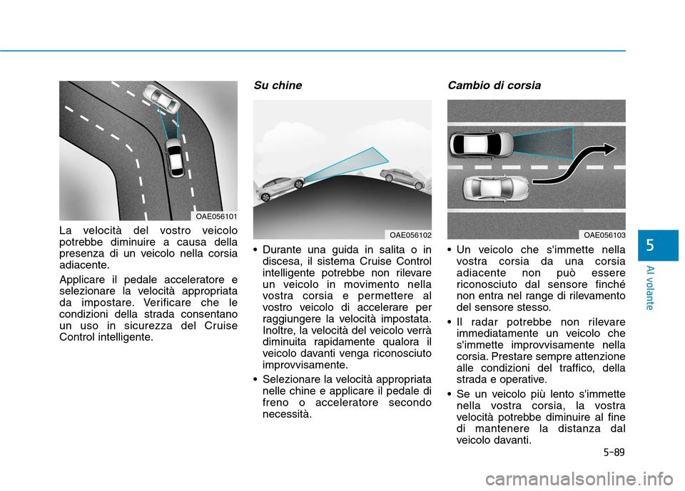Hyundai Ioniq Hybrid 2017 Manuale del proprietario (in Italian) 5-89
Al volante
5
La velocità del vostro veicolo
potrebbe diminuire a causa della
presenza di un veicolo nella corsia
adiacente.
Applicare il pedale acceleratore e
selezionare la velocità appropr Hyundai Ioniq Hybrid 2017 Manuale del proprietario (in Italian) 5-89
Al volante
5
La velocità del vostro veicolo
potrebbe diminuire a causa della
presenza di un veicolo nella corsia
adiacente.
Applicare il pedale acceleratore e
selezionare la velocità appropr