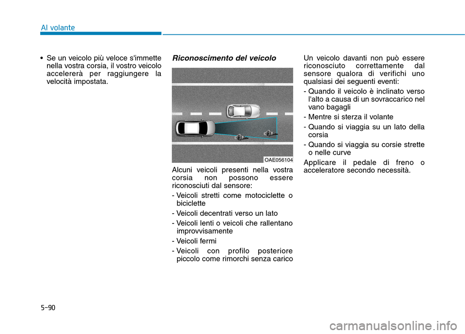 Hyundai Ioniq Hybrid 2017 Manuale del proprietario (in Italian) 5-90
Al volante
Se un veicolo più veloce simmettenella vostra corsia, il vostro veicolo
accelererà per raggiungere la
velocità impostata.Riconoscimento del veicolo
Alcuni veicoli presenti nella Hyundai Ioniq Hybrid 2017 Manuale del proprietario (in Italian) 5-90
Al volante
Se un veicolo più veloce simmettenella vostra corsia, il vostro veicolo
accelererà per raggiungere la
velocità impostata.Riconoscimento del veicolo
Alcuni veicoli presenti nella
