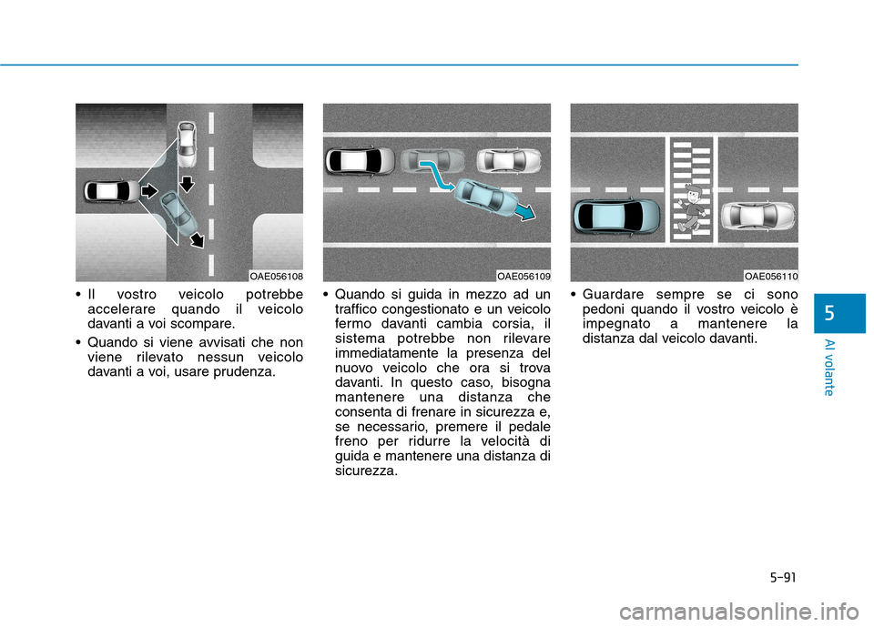 Hyundai Ioniq Hybrid 2017 Manuale del proprietario (in Italian) 5-91
Al volante
Il vostro veicolo potrebbeaccelerare quando il veicolo
davanti a voi scompare.
Quando si viene avvisati che non viene rilevato nessun veicolo
davanti a voi, usare prudenza. Quando Hyundai Ioniq Hybrid 2017 Manuale del proprietario (in Italian) 5-91
Al volante
Il vostro veicolo potrebbeaccelerare quando il veicolo
davanti a voi scompare.
Quando si viene avvisati che non viene rilevato nessun veicolo
davanti a voi, usare prudenza. Quando