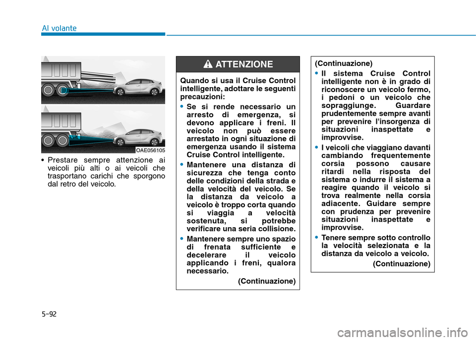 Hyundai Ioniq Hybrid 2017 Manuale del proprietario (in Italian) 5-92
Al volante
Prestare sempre attenzione aiveicoli più alti o ai veicoli che
trasportano carichi che sporgono
dal retro del veicolo. (Continuazione)
Il sistema Cruise Control
intelligente non è Hyundai Ioniq Hybrid 2017 Manuale del proprietario (in Italian) 5-92
Al volante
Prestare sempre attenzione aiveicoli più alti o ai veicoli che
trasportano carichi che sporgono
dal retro del veicolo. (Continuazione)
Il sistema Cruise Control
intelligente non è