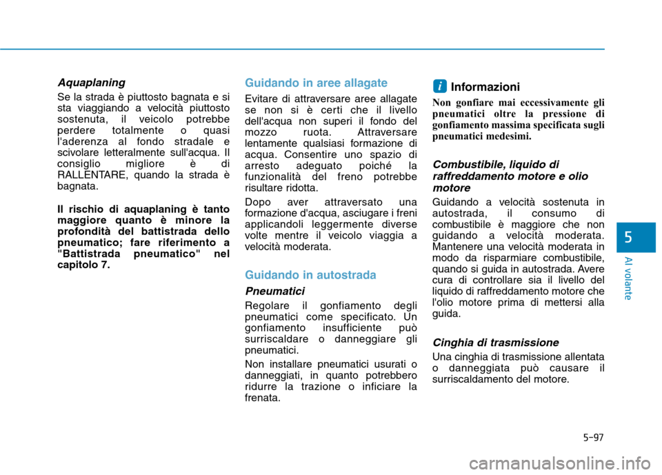 Hyundai Ioniq Hybrid 2017 Manuale del proprietario (in Italian) 5-97
Al volante
5
Aquaplaning
Se la strada è piuttosto bagnata e si
sta viaggiando a velocità piuttosto
sostenuta, il veicolo potrebbeperdere totalmente o quasi
laderenza al fondo stradale e
scivo Hyundai Ioniq Hybrid 2017 Manuale del proprietario (in Italian) 5-97
Al volante
5
Aquaplaning
Se la strada è piuttosto bagnata e si
sta viaggiando a velocità piuttosto
sostenuta, il veicolo potrebbeperdere totalmente o quasi
laderenza al fondo stradale e
scivo
