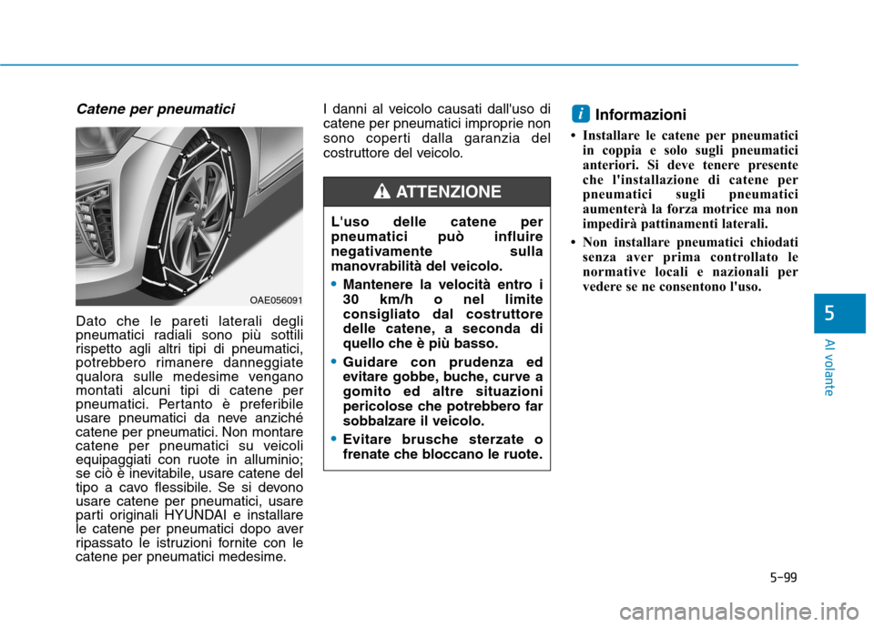 Hyundai Ioniq Hybrid 2017 Manuale del proprietario (in Italian) 5-99
Al volante
5
Catene per pneumatici
Dato che le pareti laterali degli
pneumatici radiali sono più sottili
rispetto agli altri tipi di pneumatici,
potrebbero rimanere danneggiate
qualora sulle me Hyundai Ioniq Hybrid 2017 Manuale del proprietario (in Italian) 5-99
Al volante
5
Catene per pneumatici
Dato che le pareti laterali degli
pneumatici radiali sono più sottili
rispetto agli altri tipi di pneumatici,
potrebbero rimanere danneggiate
qualora sulle me