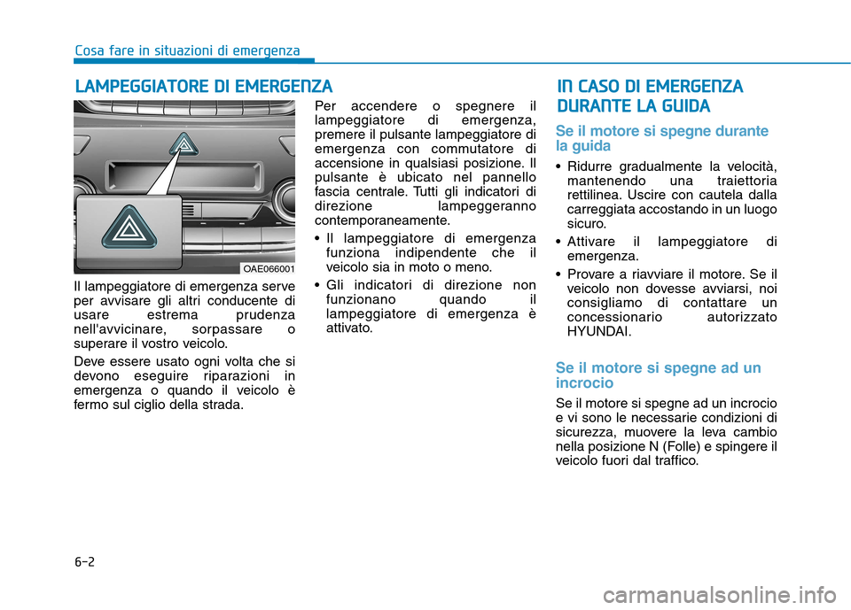 Hyundai Ioniq Hybrid 2017  Manuale del proprietario (in Italian) 6-2
Il lampeggiatore di emergenza serve 
per avvisare gli altri conducente di
usare estrema prudenza
nellavvicinare, sorpassare o
superare il vostro veicolo. 
Deve essere usato ogni volta che si 
dev