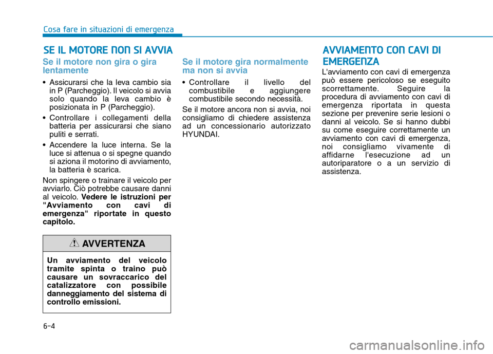 Hyundai Ioniq Hybrid 2017  Manuale del proprietario (in Italian) 6-4
SSEE   IILL   MM OOTTOO RREE  NN OO NN  SS II   AA VVVVIIAA
Cosa fare in situazioni di emergenza
Se il motore non gira o gira lentamente 
 Assicurarsi che la leva cambio sia
in P (Parcheggio). Il 