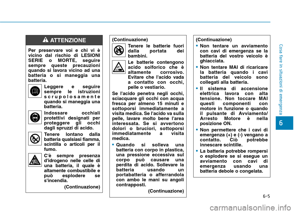 Hyundai Ioniq Hybrid 2017  Manuale del proprietario (in Italian) 6-5
Cosa fare in situazioni di emergenza
6
Per preservare voi e chi vi è 
vicino dal rischio di LESIONI
SERIE o MORTE, seguiresempre queste precauzioni
quando si lavora vicino ad una
batteria o si ma
