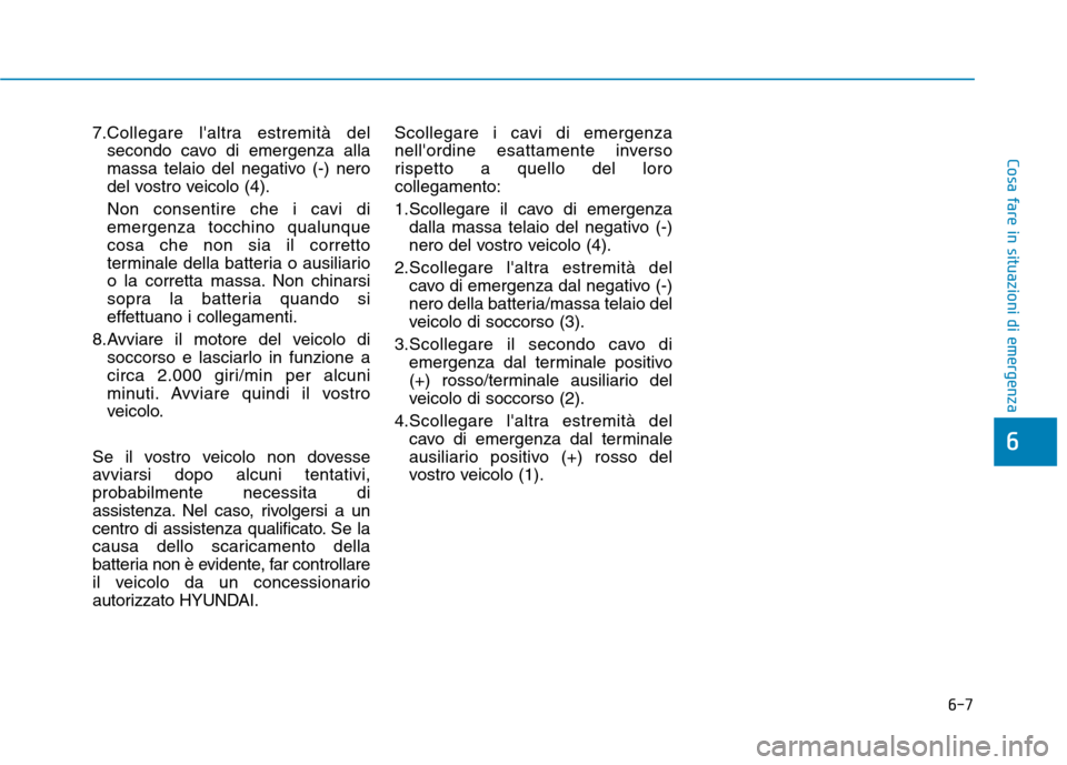 Hyundai Ioniq Hybrid 2017  Manuale del proprietario (in Italian) 6-7
Cosa fare in situazioni di emergenza
7.Collegare laltra estremità delsecondo cavo di emergenza alla 
massa telaio del negativo (-) nero
del vostro veicolo (4). 
Non consentire che i cavi di emer