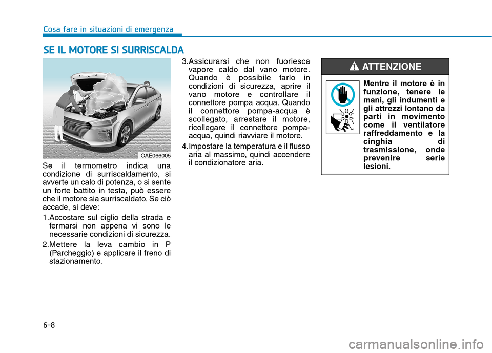 Hyundai Ioniq Hybrid 2017  Manuale del proprietario (in Italian) 6-8
Cosa fare in situazioni di emergenza
Se il termometro indica una 
condizione di surriscaldamento, si
avverte un calo di potenza, o si sente
un forte battito in testa, può essere
che il motore sia