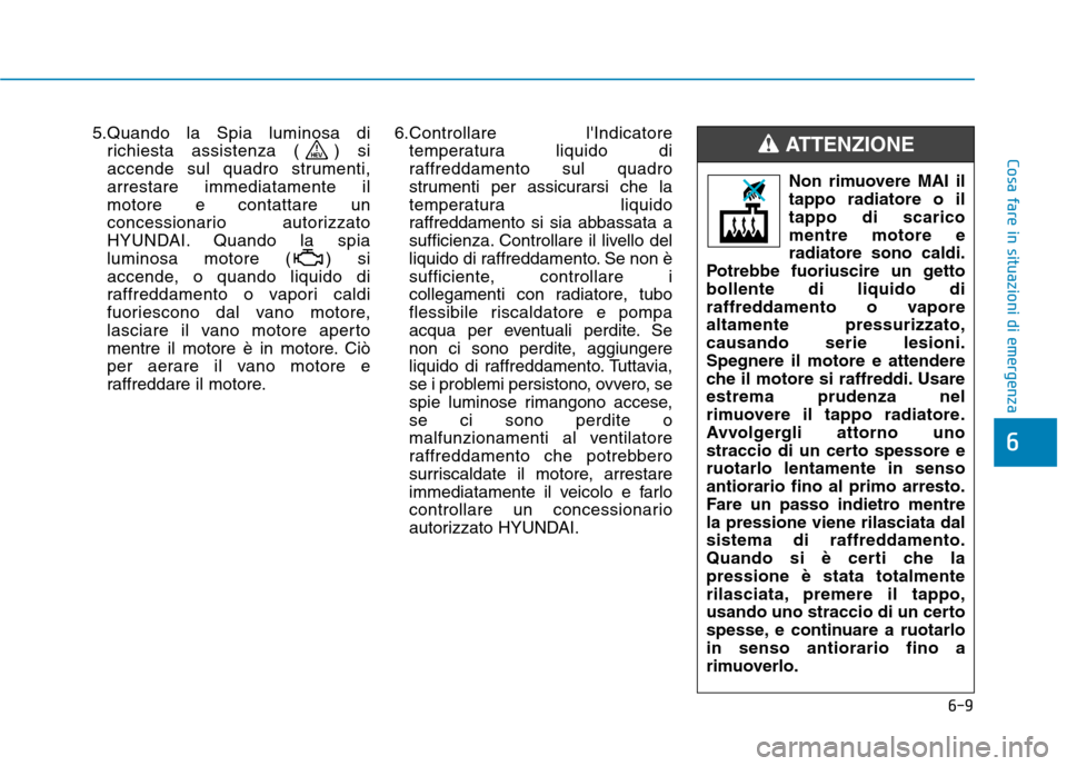 Hyundai Ioniq Hybrid 2017  Manuale del proprietario (in Italian) 6-9
Cosa fare in situazioni di emergenza
6
5.Quando la Spia luminosa dirichiesta assistenza ( ) si 
accende sul quadro strumenti,arrestare immediatamente ilmotore e contattare un
concessionario autori