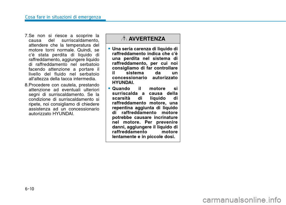 Hyundai Ioniq Hybrid 2017  Manuale del proprietario (in Italian) 6-10
7.Se non si riesce a scoprire la
causa del surriscaldamento, 
attendere che la temperatura del
motore torni normale. Quindi, secè stata perdita di liquido di
raffreddamento, aggiungere liquido
