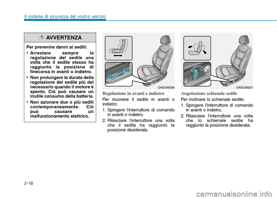 Hyundai Ioniq Hybrid 2017  Manuale del proprietario (in Italian) 2-10
Il sistema di sicurezza del vostro veicolo
Regolazione in avanti e indietro
Per muovere il sedile in avanti o indietro: 
1. Spingere linterruttore di comandoin avanti o indietro.
2. Rilasciare l