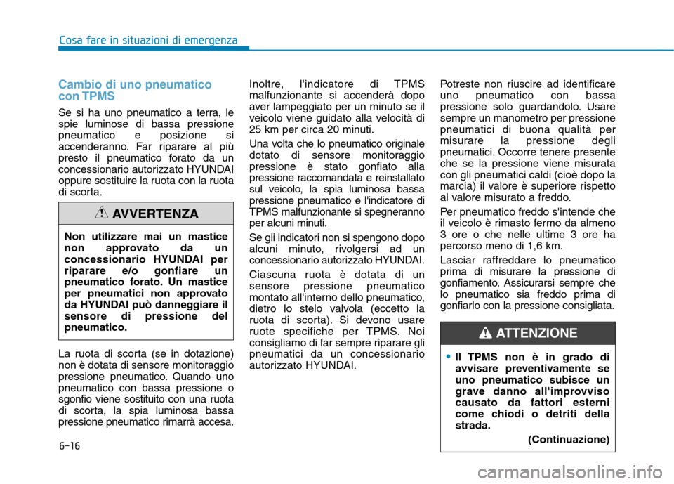 Hyundai Ioniq Hybrid 2017 Manuale del proprietario (in Italian) 6-16
Cambio di uno pneumatico con TPMS
Se si ha uno pneumatico a terra, le spie luminose di bassa pressionepneumatico e posizione si
accenderanno. Far riparare al più
presto il pneumatico forato da u Hyundai Ioniq Hybrid 2017 Manuale del proprietario (in Italian) 6-16
Cambio di uno pneumatico con TPMS
Se si ha uno pneumatico a terra, le spie luminose di bassa pressionepneumatico e posizione si
accenderanno. Far riparare al più
presto il pneumatico forato da u