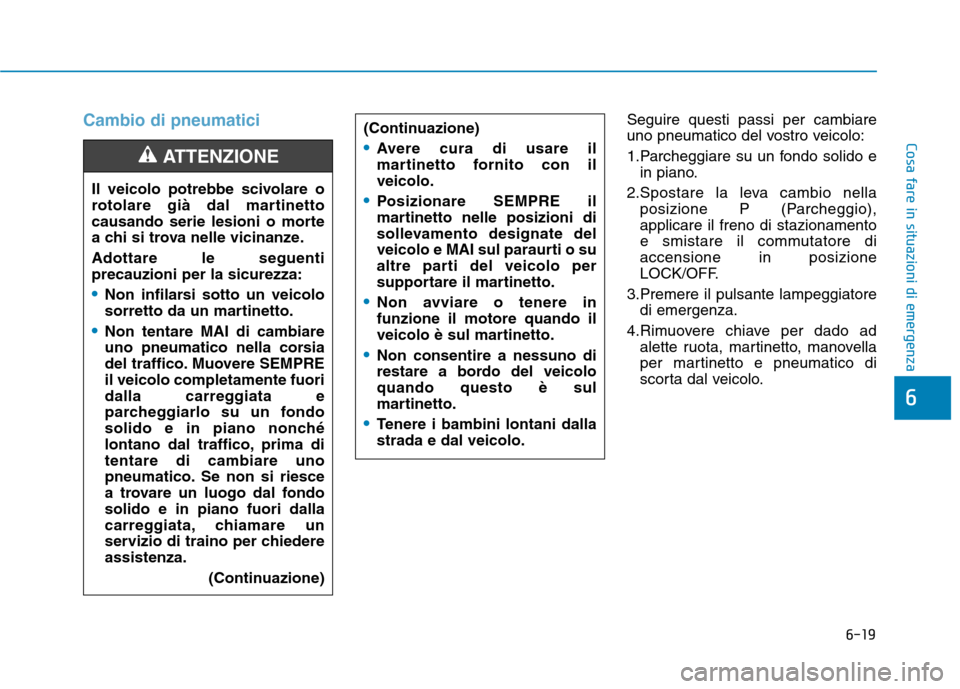 Hyundai Ioniq Hybrid 2017 Manuale del proprietario (in Italian) 6-19
Cosa fare in situazioni di emergenza
6
Cambio di pneumaticiSeguire questi passi per cambiare
uno pneumatico del vostro veicolo:
1.Parcheggiare su un fondo solido ein piano.
2.Spostare la leva c Hyundai Ioniq Hybrid 2017 Manuale del proprietario (in Italian) 6-19
Cosa fare in situazioni di emergenza
6
Cambio di pneumaticiSeguire questi passi per cambiare
uno pneumatico del vostro veicolo:
1.Parcheggiare su un fondo solido ein piano.
2.Spostare la leva c