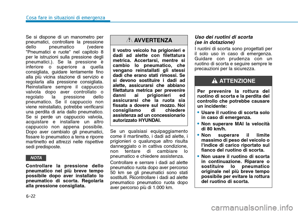 Hyundai Ioniq Hybrid 2017  Manuale del proprietario (in Italian) 6-22
Cosa fare in situazioni di emergenza
Se si dispone di un manometro per pneumatici, controllare la pressione
dello pneumatico (vedere
"Pneumatici e ruote" nel capitolo 8
per le istruzioni sulla pr