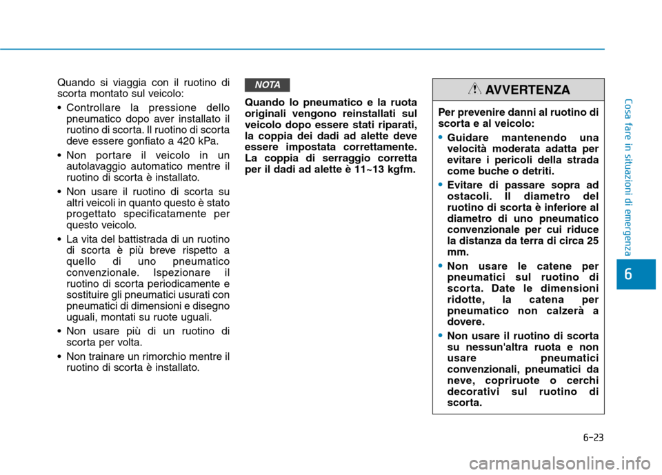 Hyundai Ioniq Hybrid 2017  Manuale del proprietario (in Italian) 6-23
Cosa fare in situazioni di emergenza
6
Quando si viaggia con il ruotino di 
scorta montato sul veicolo: 
 Controllare la pressione dellopneumatico dopo aver installato il 
ruotino di scorta. Il r