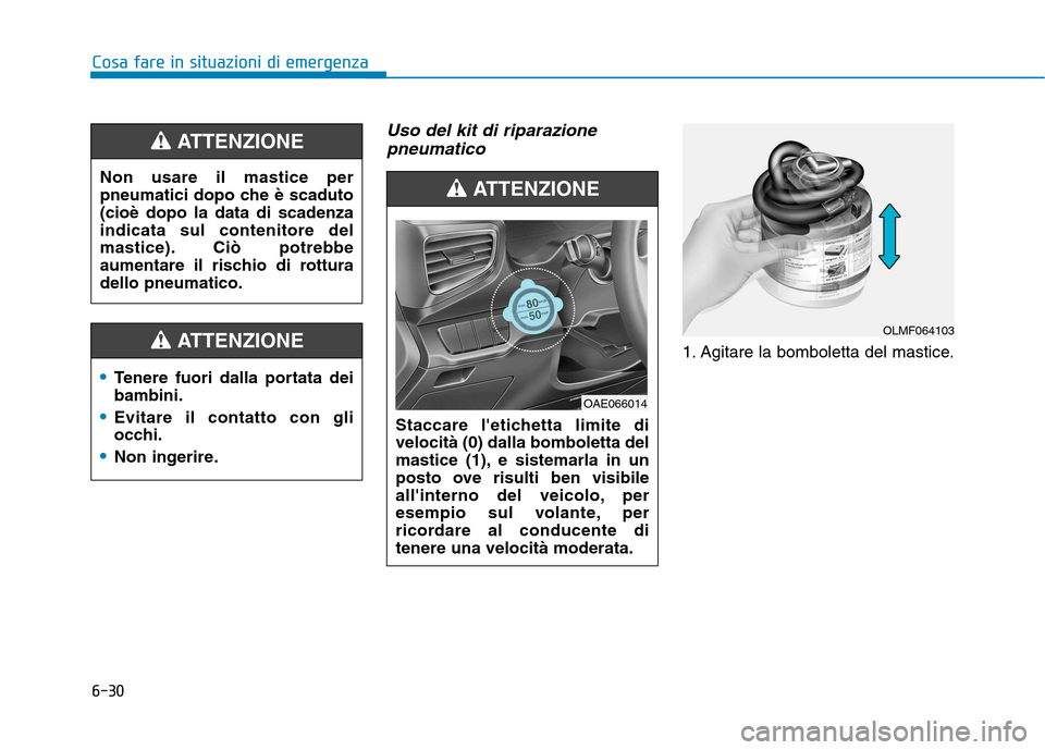 Hyundai Ioniq Hybrid 2017  Manuale del proprietario (in Italian) 6-30
Cosa fare in situazioni di emergenza
Uso del kit di riparazionepneumatico 
1. Agitare la bomboletta del mastice.
Non usare il mastice per 
pneumatici dopo che è scaduto(cioè dopo la data di sca