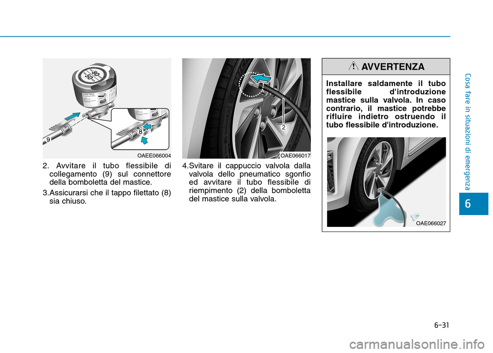 Hyundai Ioniq Hybrid 2017 Manuale del proprietario (in Italian) 6-31
Cosa fare in situazioni di emergenza
6
2. Avvitare il tubo flessibile dicollegamento (9) sul connettore
della bomboletta del mastice.
3.Assicurarsi che il tappo filettato (8) sia chiuso. 4.Svita Hyundai Ioniq Hybrid 2017 Manuale del proprietario (in Italian) 6-31
Cosa fare in situazioni di emergenza
6
2. Avvitare il tubo flessibile dicollegamento (9) sul connettore
della bomboletta del mastice.
3.Assicurarsi che il tappo filettato (8) sia chiuso. 4.Svita