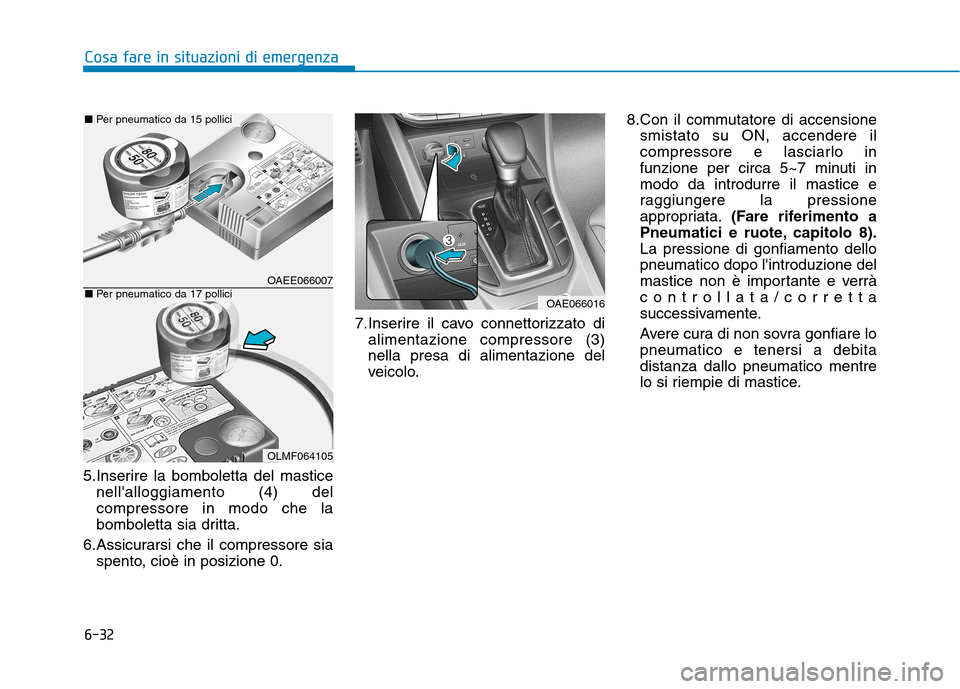 Hyundai Ioniq Hybrid 2017 Manuale del proprietario (in Italian) 6-32
Cosa fare in situazioni di emergenza
5.Inserire la bomboletta del masticenellalloggiamento (4) del compressore in modo che la
bomboletta sia dritta.
6.Assicurarsi che il compressore sia spento, Hyundai Ioniq Hybrid 2017 Manuale del proprietario (in Italian) 6-32
Cosa fare in situazioni di emergenza
5.Inserire la bomboletta del masticenellalloggiamento (4) del compressore in modo che la
bomboletta sia dritta.
6.Assicurarsi che il compressore sia spento,