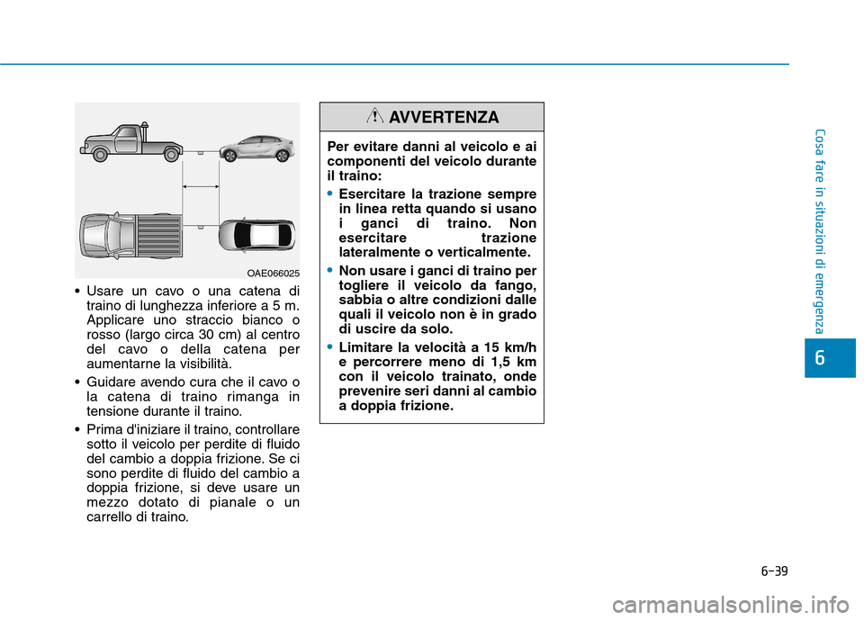 Hyundai Ioniq Hybrid 2017 Manuale del proprietario (in Italian) 6-39
Cosa fare in situazioni di emergenza
6
Usare un cavo o una catena ditraino di lunghezza inferiore a 5 m.
Applicare uno straccio bianco orosso (largo circa 30 cm) al centro
del cavo o della cate Hyundai Ioniq Hybrid 2017 Manuale del proprietario (in Italian) 6-39
Cosa fare in situazioni di emergenza
6
Usare un cavo o una catena ditraino di lunghezza inferiore a 5 m.
Applicare uno straccio bianco orosso (largo circa 30 cm) al centro
del cavo o della cate