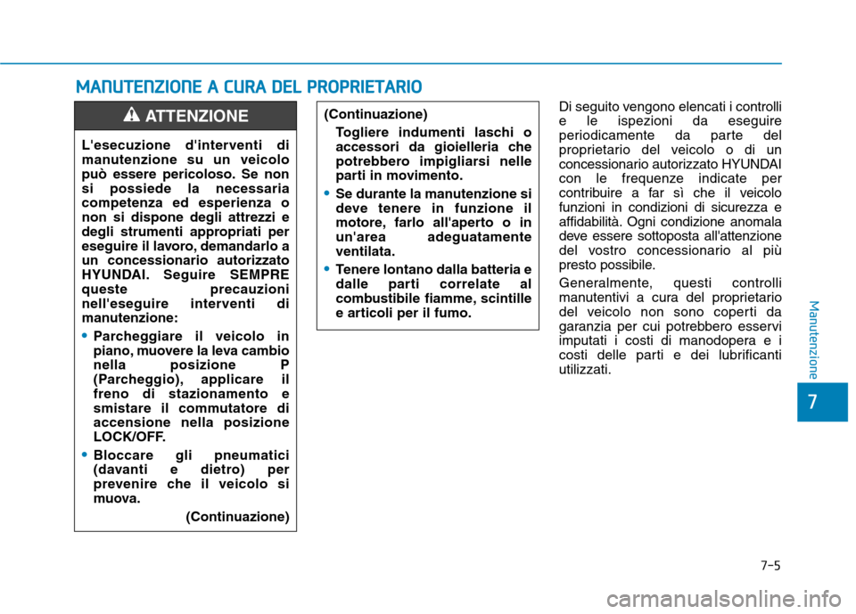 Hyundai Ioniq Hybrid 2017  Manuale del proprietario (in Italian) 7-5
7
Manutenzione
MMAANN UU TTEENN ZZIIOO NNEE  AA   CC UU RRAA   DD EELL  PP RR OO PPRR IIEE TT AA RRIIOO
Di seguito vengono elencati i c ontrolli
e le ispezioni da eseguire 
periodicamente da parte