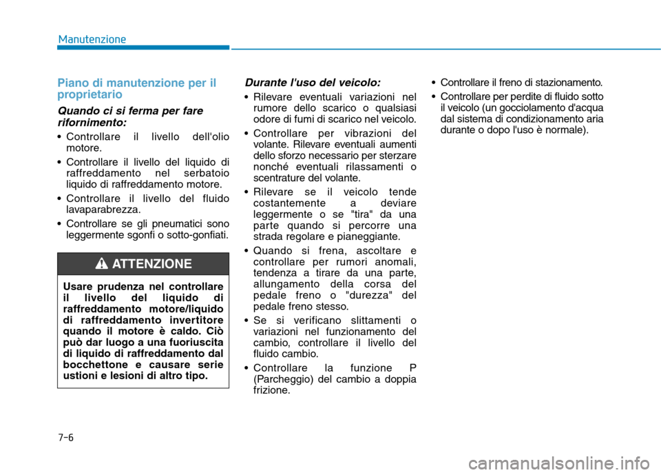 Hyundai Ioniq Hybrid 2017  Manuale del proprietario (in Italian) 7-6
Manutenzione
Piano di manutenzione per il 
proprietario
Quando ci si ferma per farerifornimento:
 Controllare il livello dellolio motore.
 Controllare il livello del liquido di raffreddamento nel