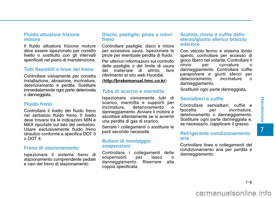 Hyundai Ioniq Hybrid 2017  Manuale del proprietario (in Italian) Fluido attuatore frizione motore
Il fluido attuatore frizione motore 
deve essere ispezionato per corretto
livello o sostituito con gli intervalli
specificati nel piano di manutenzione.
Tubi flessibil