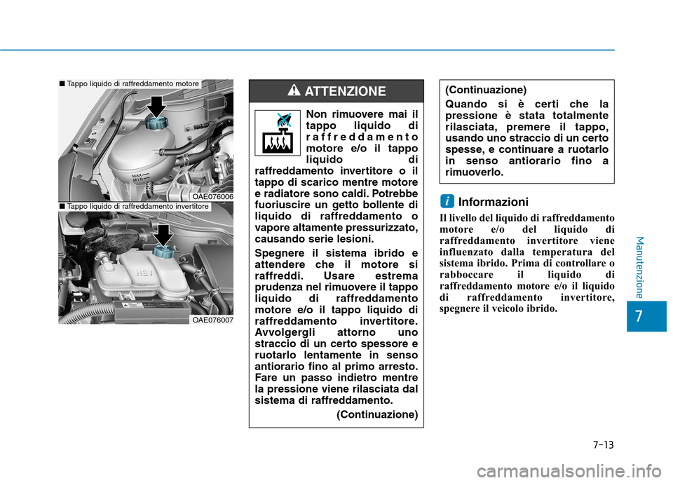 Hyundai Ioniq Hybrid 2017 Manuale del proprietario (in Italian) 7-13
7
Manutenzione
Informazioni
Il livello del liquido di raffreddamento
motore e/o del liquido di
raffreddamento invertitore viene
influenzato dalla temperatura del
sistema ibrido. Prima di control Hyundai Ioniq Hybrid 2017 Manuale del proprietario (in Italian) 7-13
7
Manutenzione
Informazioni
Il livello del liquido di raffreddamento
motore e/o del liquido di
raffreddamento invertitore viene
influenzato dalla temperatura del
sistema ibrido. Prima di control