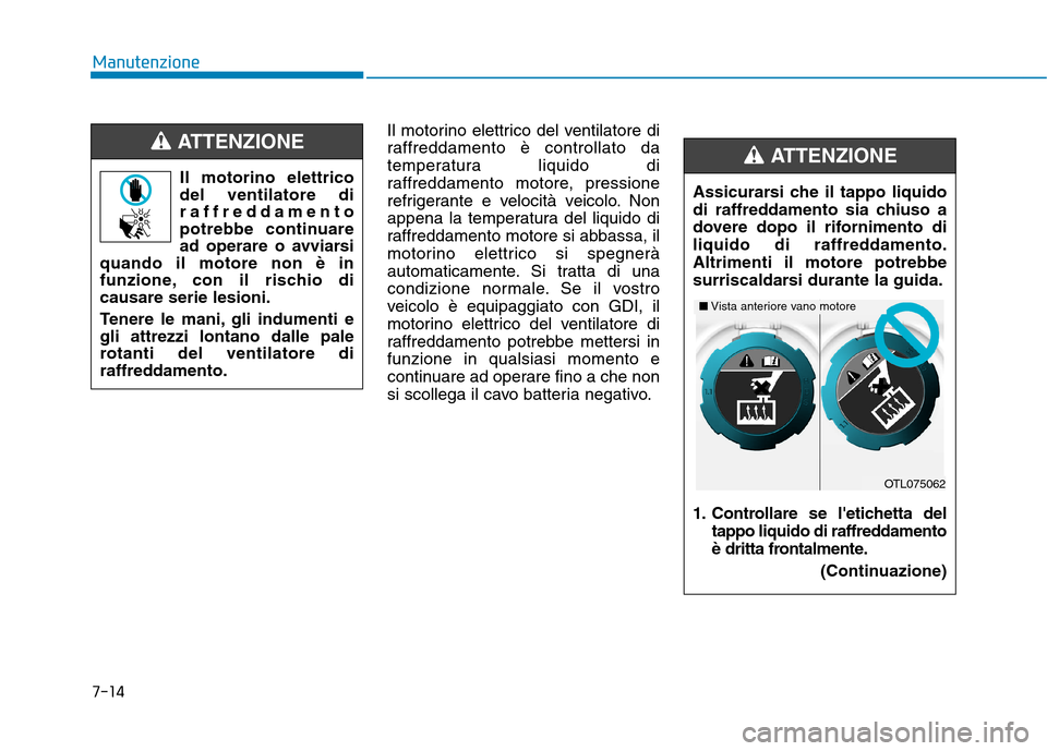 Hyundai Ioniq Hybrid 2017 Manuale del proprietario (in Italian) 7-14
Manutenzione
Il motorino elettrico del ventilatore di
raffreddamento è controllato da
temperatura liquido di
raffreddamento motore, pressione
refrigerante e velocità veicolo. Non
appena la tem Hyundai Ioniq Hybrid 2017 Manuale del proprietario (in Italian) 7-14
Manutenzione
Il motorino elettrico del ventilatore di
raffreddamento è controllato da
temperatura liquido di
raffreddamento motore, pressione
refrigerante e velocità veicolo. Non
appena la tem