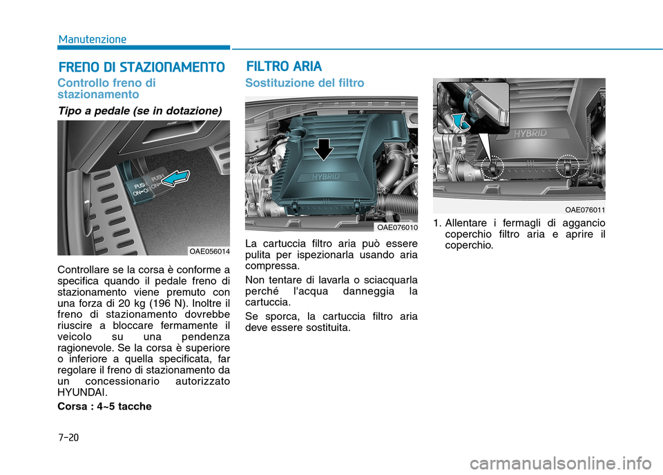 Hyundai Ioniq Hybrid 2017 Manuale del proprietario (in Italian) 7-20
ManutenzioneF
F RR EENN OO DD II SS TT AA ZZIIOO NNAAMM EENN TTOO
Controllo freno di stazionamento
Tipo a pedale (se in dotazione)
Controllare se la corsa è conforme a specifica quando il pe Hyundai Ioniq Hybrid 2017 Manuale del proprietario (in Italian) 7-20
ManutenzioneF
F RR EENN OO DD II SS TT AA ZZIIOO NNAAMM EENN TTOO
Controllo freno di stazionamento
Tipo a pedale (se in dotazione)
Controllare se la corsa è conforme a specifica quando il pe