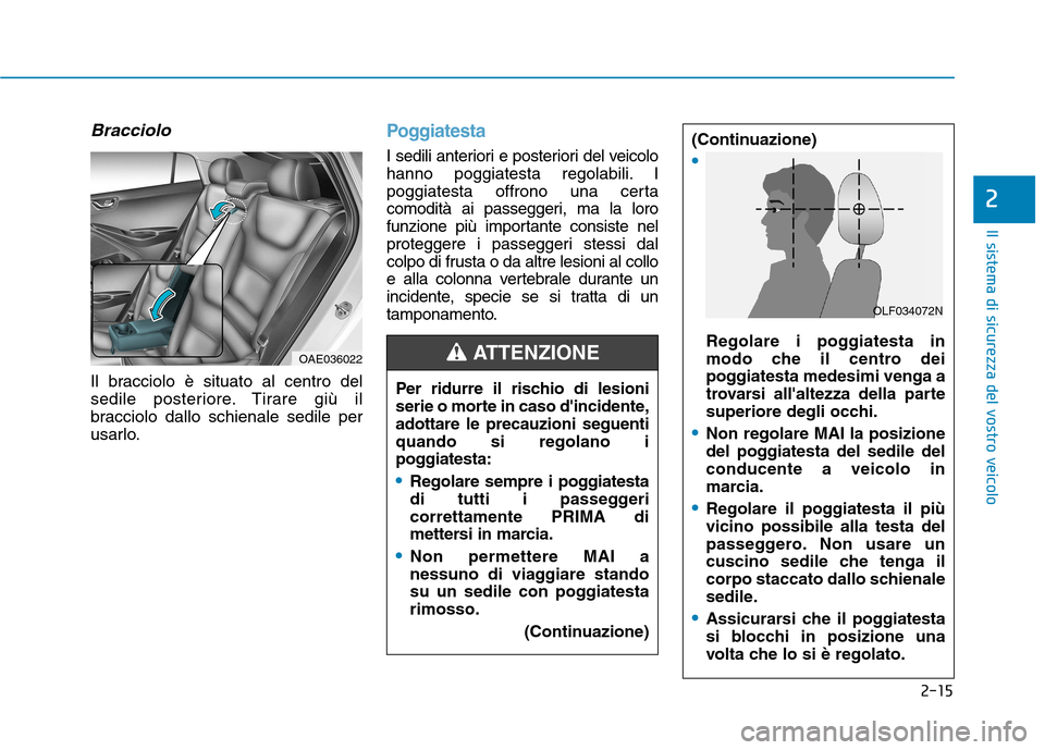 Hyundai Ioniq Hybrid 2017  Manuale del proprietario (in Italian) 2-15
Il sistema di sicurezza del vostro veicolo
2
Bracciolo
Il bracciolo è situato al centro del 
sedile posteriore. Tirare giù il
bracciolo dallo schienale sedile per
usarlo.
Poggiatesta
I sedili a