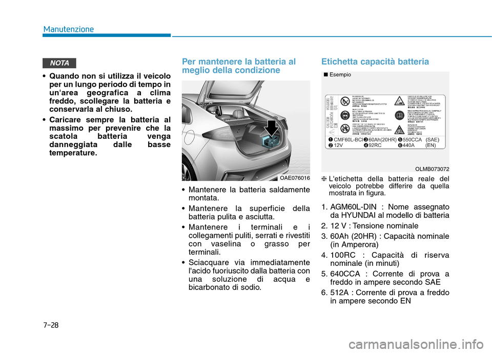 Hyundai Ioniq Hybrid 2017 Manuale del proprietario (in Italian) 7-28
Manutenzione
Quando non si utilizza il veicoloper un lungo periodo di tempo in
unarea geografica a clima
freddo, scollegare la batteria e
conservarla al chiuso.
Caricare sempre la batteria al Hyundai Ioniq Hybrid 2017 Manuale del proprietario (in Italian) 7-28
Manutenzione
Quando non si utilizza il veicoloper un lungo periodo di tempo in
unarea geografica a clima
freddo, scollegare la batteria e
conservarla al chiuso.
Caricare sempre la batteria al