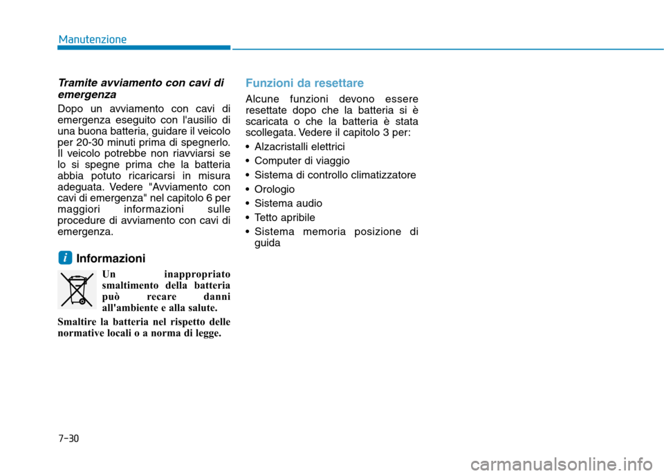 Hyundai Ioniq Hybrid 2017 Manuale del proprietario (in Italian) 7-30
Manutenzione
Tramite avviamento con cavi diemergenza
Dopo un avviamento con cavi di emergenza eseguito con lausilio di
una buona batteria, guidare il veicolo
per 20-30 minuti prima di spegnerlo. Hyundai Ioniq Hybrid 2017 Manuale del proprietario (in Italian) 7-30
Manutenzione
Tramite avviamento con cavi diemergenza
Dopo un avviamento con cavi di emergenza eseguito con lausilio di
una buona batteria, guidare il veicolo
per 20-30 minuti prima di spegnerlo.