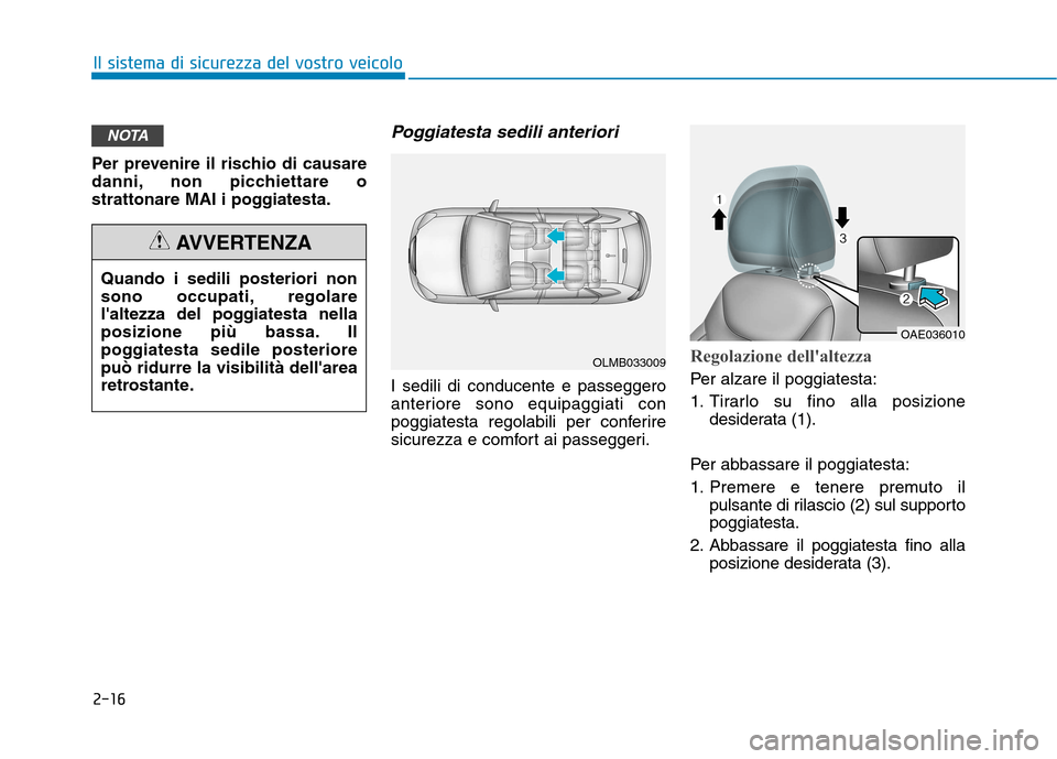 Hyundai Ioniq Hybrid 2017  Manuale del proprietario (in Italian) 2-16
Il sistema di sicurezza del vostro veicolo
Per prevenire il rischio di causare 
danni, non picchiettare o
strattonare MAI i poggiatesta.
Poggiatesta sedili anteriori
I sedili di conducente e pass