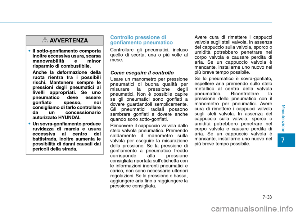 Hyundai Ioniq Hybrid 2017 Manuale del proprietario (in Italian) 7-33
7
Manutenzione
Controllo pressione di gonfiamento pneumatico
Controllare gli pneumatici, incluso
quello di scorta, una o più volte al
mese.
Come eseguire il controllo
Usare un manometro per pre Hyundai Ioniq Hybrid 2017 Manuale del proprietario (in Italian) 7-33
7
Manutenzione
Controllo pressione di gonfiamento pneumatico
Controllare gli pneumatici, incluso
quello di scorta, una o più volte al
mese.
Come eseguire il controllo
Usare un manometro per pre