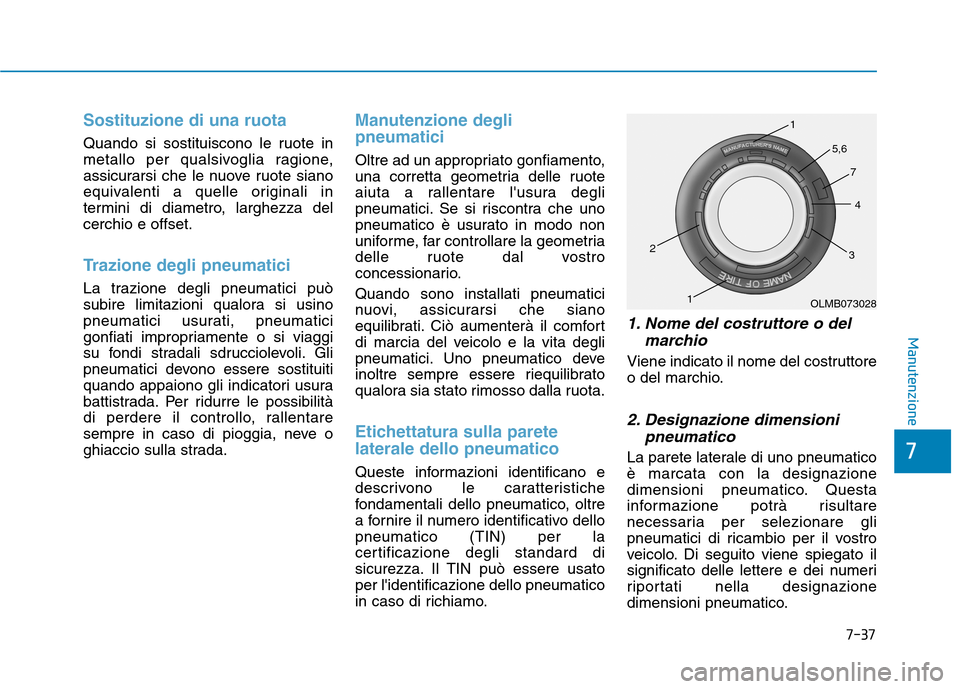 Hyundai Ioniq Hybrid 2017 Manuale del proprietario (in Italian) 7-37
7
Manutenzione
Sostituzione di una ruota
Quando si sostituiscono le ruote in
metallo per qualsivoglia ragione,
assicurarsi che le nuove ruote siano
equivalenti a quelle originali in
termini di d Hyundai Ioniq Hybrid 2017 Manuale del proprietario (in Italian) 7-37
7
Manutenzione
Sostituzione di una ruota
Quando si sostituiscono le ruote in
metallo per qualsivoglia ragione,
assicurarsi che le nuove ruote siano
equivalenti a quelle originali in
termini di d