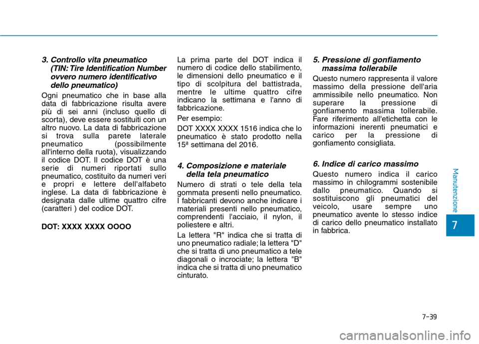 Hyundai Ioniq Hybrid 2017 Manuale del proprietario (in Italian) 7-39
7
Manutenzione
3. Controllo vita pneumatico(TIN: Tire Identification Number
ovvero numero identificativo dello pneumatico)
Ogni pneumatico che in base alla
data di fabbricazione risulta averepi Hyundai Ioniq Hybrid 2017 Manuale del proprietario (in Italian) 7-39
7
Manutenzione
3. Controllo vita pneumatico(TIN: Tire Identification Number
ovvero numero identificativo dello pneumatico)
Ogni pneumatico che in base alla
data di fabbricazione risulta averepi
