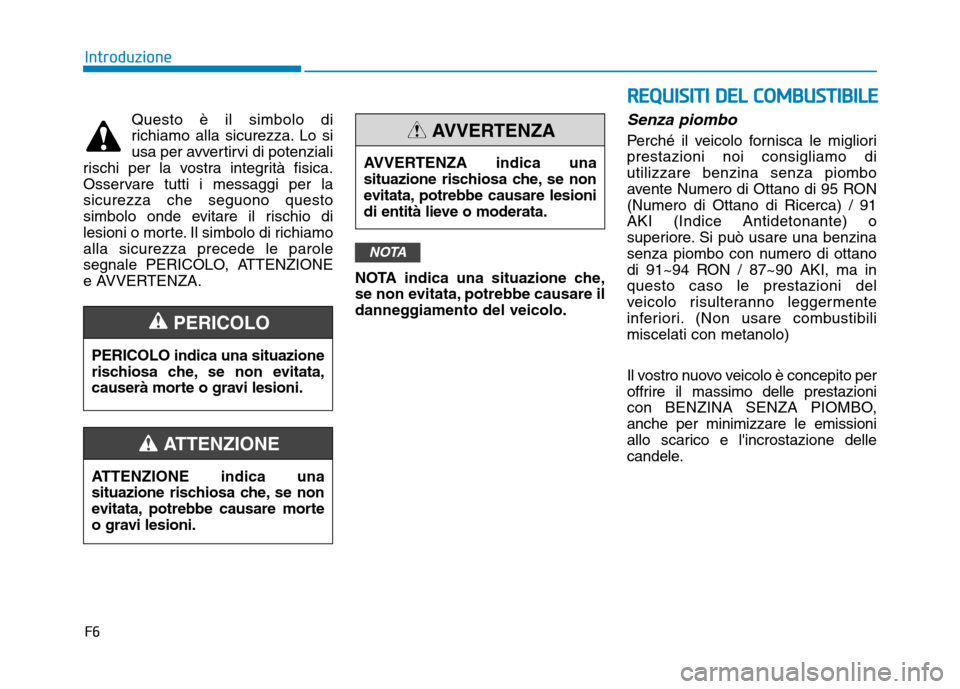 Hyundai Ioniq Hybrid 2017  Manuale del proprietario (in Italian) F6
Introduzione
Questo è il simbolo di 
richiamo alla sicurezza. Lo si
usa per avvertirvi di potenziali
rischi per la vostra integrità fisica.
Osservare tutti i messaggi per lasicurezza che seguono 