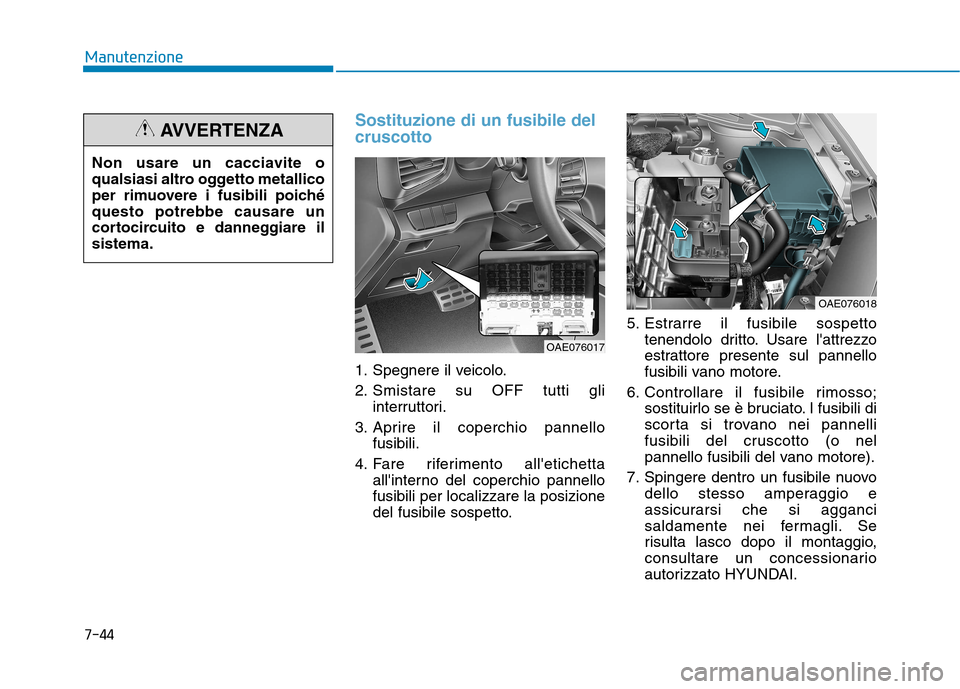 Hyundai Ioniq Hybrid 2017 Manuale del proprietario (in Italian) 7-44
Manutenzione
Sostituzione di un fusibile del cruscotto
1. Spegnere il veicolo.
2. Smistare su OFF tutti gliinterruttori.
3. Aprire il coperchio pannello fusibili.
4. Fare riferimento alletichet Hyundai Ioniq Hybrid 2017 Manuale del proprietario (in Italian) 7-44
Manutenzione
Sostituzione di un fusibile del cruscotto
1. Spegnere il veicolo.
2. Smistare su OFF tutti gliinterruttori.
3. Aprire il coperchio pannello fusibili.
4. Fare riferimento alletichet