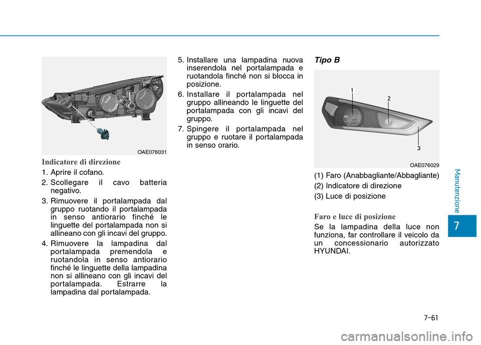 Hyundai Ioniq Hybrid 2017 Manuale del proprietario (in Italian) 7-61
7
ManutenzioneIndicatore di direzione
1. Aprire il cofano.
2. Scollegare il cavo batterianegativo.
3. Rimuovere il portalampada dal gruppo ruotando il portalampada
in senso antiorario finché l Hyundai Ioniq Hybrid 2017 Manuale del proprietario (in Italian) 7-61
7
ManutenzioneIndicatore di direzione
1. Aprire il cofano.
2. Scollegare il cavo batterianegativo.
3. Rimuovere il portalampada dal gruppo ruotando il portalampada
in senso antiorario finché l