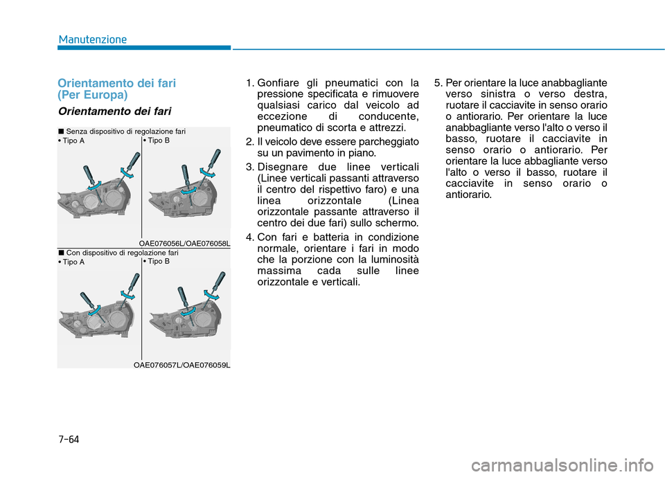 Hyundai Ioniq Hybrid 2017 Manuale del proprietario (in Italian) 7-64
Manutenzione
Orientamento dei fari
(Per Europa)
Orientamento dei fari
1. Gonfiare gli pneumatici con lapressione specificata e rimuovere
qualsiasi carico dal veicolo ad
eccezione di conducente Hyundai Ioniq Hybrid 2017 Manuale del proprietario (in Italian) 7-64
Manutenzione
Orientamento dei fari
(Per Europa)
Orientamento dei fari
1. Gonfiare gli pneumatici con lapressione specificata e rimuovere
qualsiasi carico dal veicolo ad
eccezione di conducente