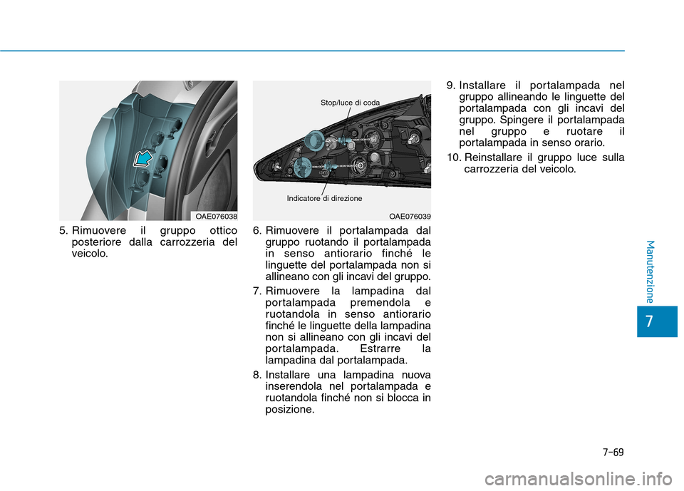 Hyundai Ioniq Hybrid 2017  Manuale del proprietario (in Italian) 7-69
7
Manutenzione5. Rimuovere il gruppo otticoposteriore dalla carrozzeria del 
veicolo. 6. Rimuovere il portalampada dal
gruppo ruotando il portalampada
in senso antiorario finché le
linguette del