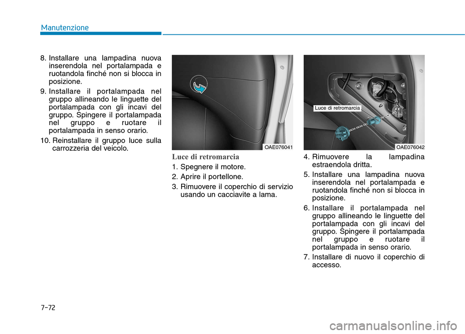 Hyundai Ioniq Hybrid 2017 Manuale del proprietario (in Italian) 7-72
Manutenzione
8. Installare una lampadina nuovainserendola nel portalampada e
ruotandola finché non si blocca in
posizione.
9. Installare il portalampada nel gruppo allineando le linguette del
p Hyundai Ioniq Hybrid 2017 Manuale del proprietario (in Italian) 7-72
Manutenzione
8. Installare una lampadina nuovainserendola nel portalampada e
ruotandola finché non si blocca in
posizione.
9. Installare il portalampada nel gruppo allineando le linguette del
p